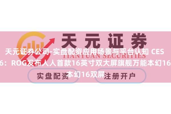 天元证券公司-实盘配资应用场景与平台认知 CES 2026：ROG发布人人首款16英寸双大屏旗舰万能本幻16双屏
