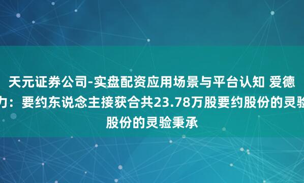 天元证券公司-实盘配资应用场景与平台认知 爱德新动力：要约东说念主接获合共23.78万股要约股份的灵验秉承