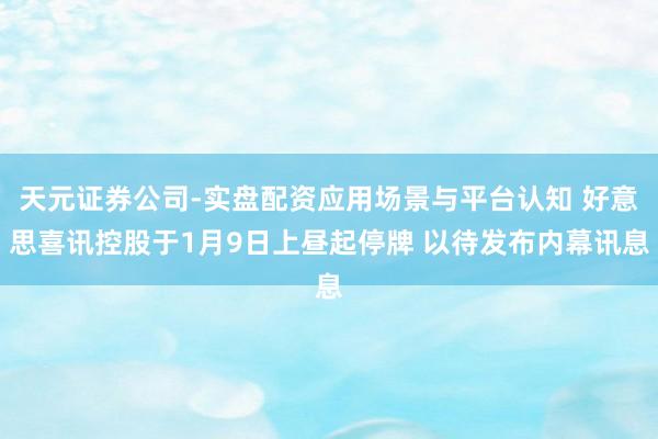 天元证券公司-实盘配资应用场景与平台认知 好意思喜讯控股于1月9日上昼起停牌 以待发布内幕讯息