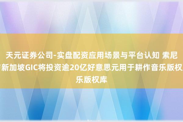 天元证券公司-实盘配资应用场景与平台认知 索尼与新加坡GIC将投资逾20亿好意思元用于耕作音乐版权库