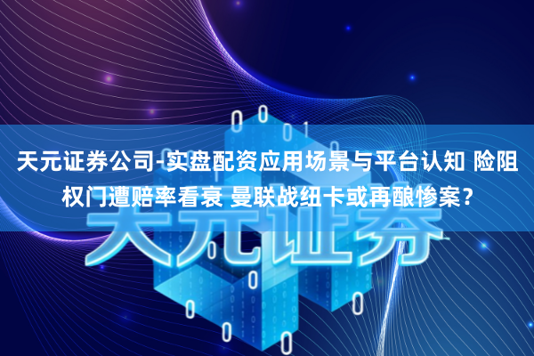 天元证券公司-实盘配资应用场景与平台认知 险阻权门遭赔率看衰 曼联战纽卡或再酿惨案？